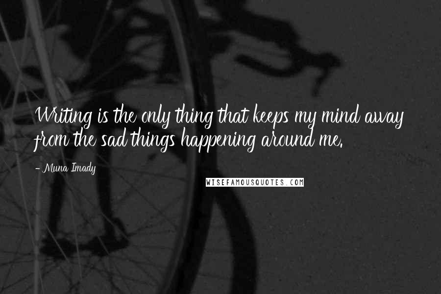 Muna Imady Quotes: Writing is the only thing that keeps my mind away from the sad things happening around me.