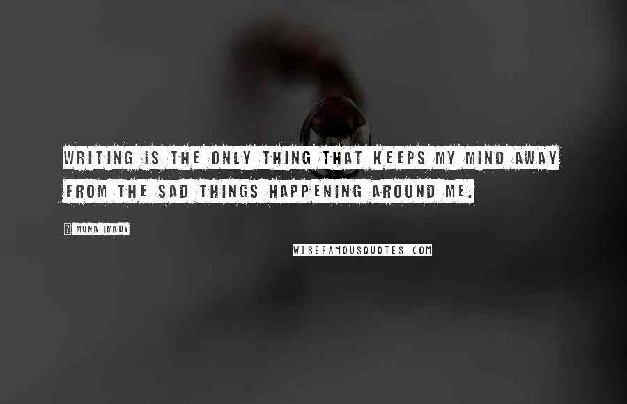 Muna Imady Quotes: Writing is the only thing that keeps my mind away from the sad things happening around me.