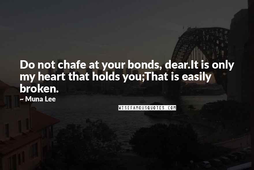 Muna Lee Quotes: Do not chafe at your bonds, dear.It is only my heart that holds you;That is easily broken.