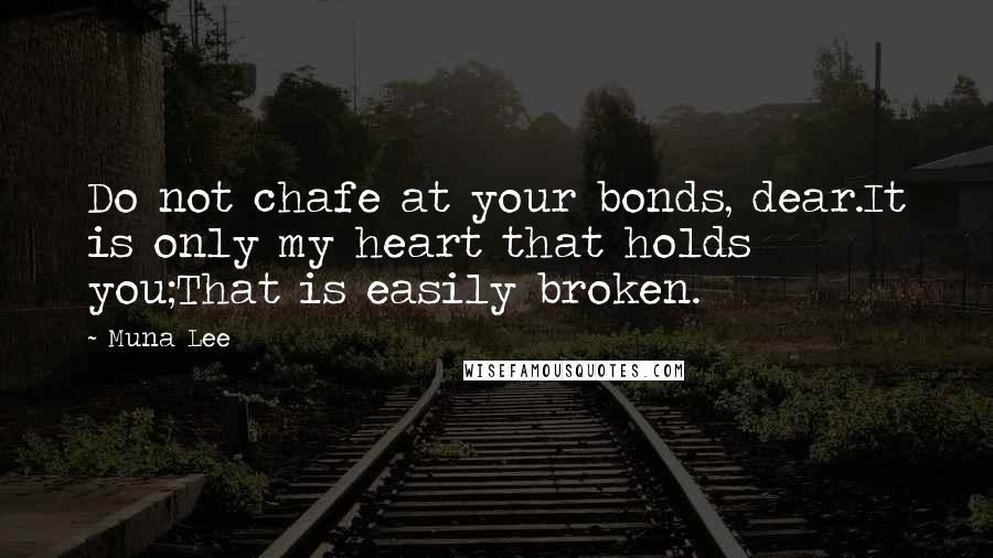 Muna Lee Quotes: Do not chafe at your bonds, dear.It is only my heart that holds you;That is easily broken.