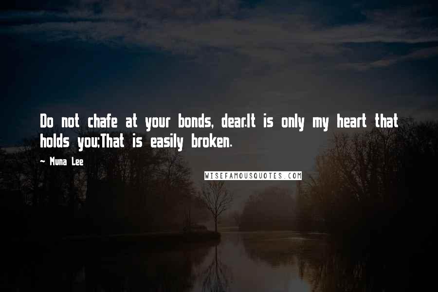 Muna Lee Quotes: Do not chafe at your bonds, dear.It is only my heart that holds you;That is easily broken.