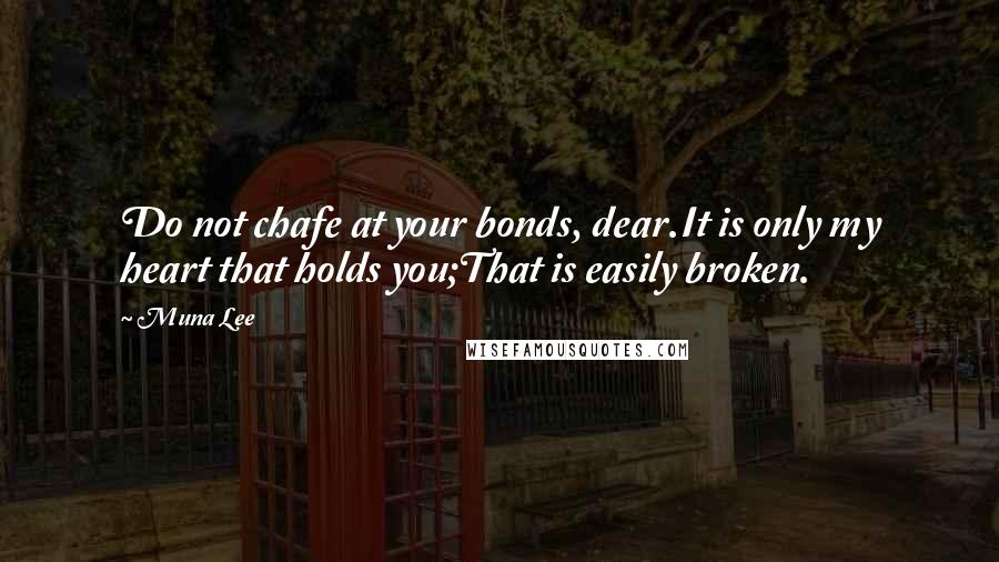 Muna Lee Quotes: Do not chafe at your bonds, dear.It is only my heart that holds you;That is easily broken.