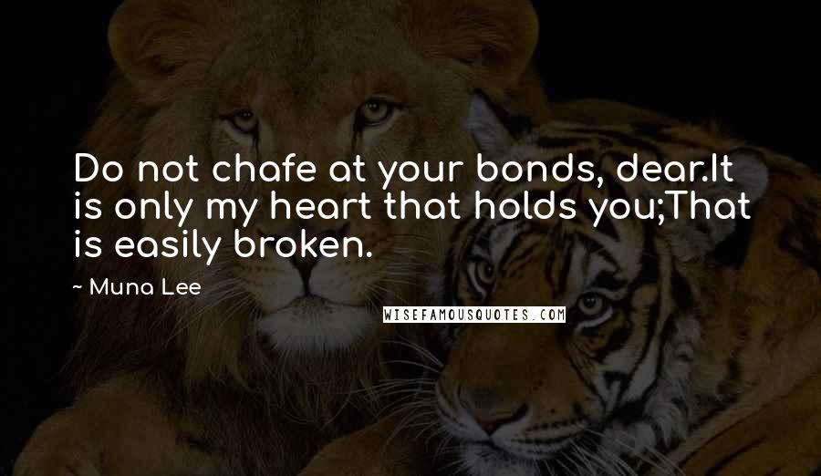 Muna Lee Quotes: Do not chafe at your bonds, dear.It is only my heart that holds you;That is easily broken.