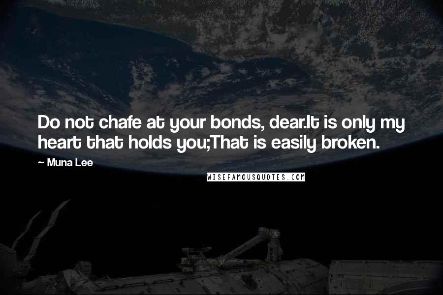 Muna Lee Quotes: Do not chafe at your bonds, dear.It is only my heart that holds you;That is easily broken.