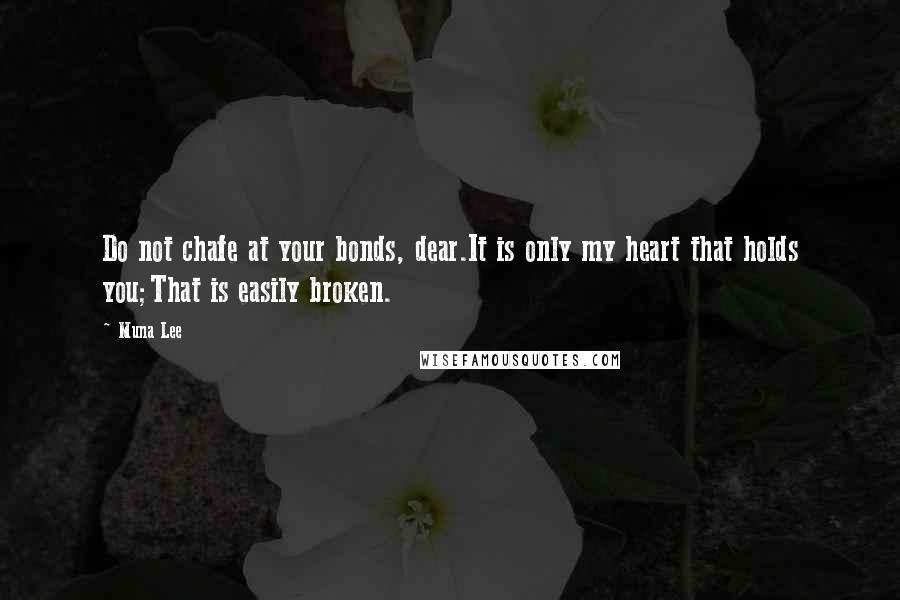 Muna Lee Quotes: Do not chafe at your bonds, dear.It is only my heart that holds you;That is easily broken.