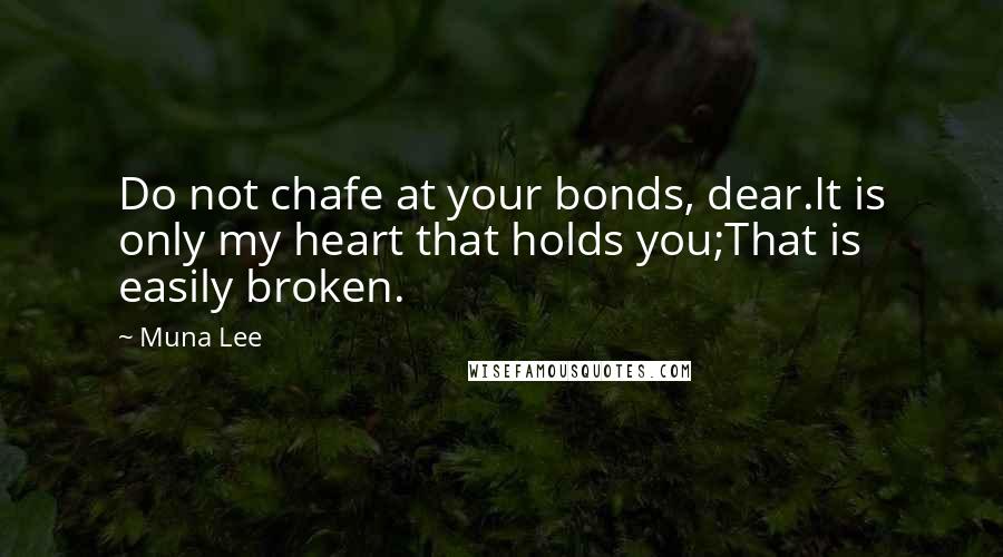 Muna Lee Quotes: Do not chafe at your bonds, dear.It is only my heart that holds you;That is easily broken.