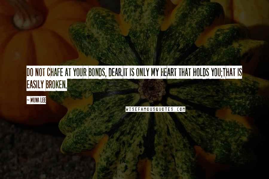 Muna Lee Quotes: Do not chafe at your bonds, dear.It is only my heart that holds you;That is easily broken.