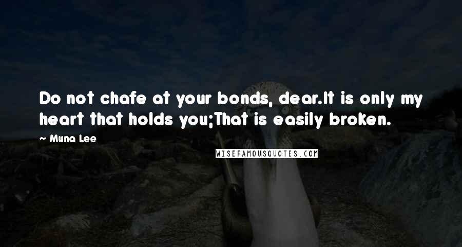 Muna Lee Quotes: Do not chafe at your bonds, dear.It is only my heart that holds you;That is easily broken.