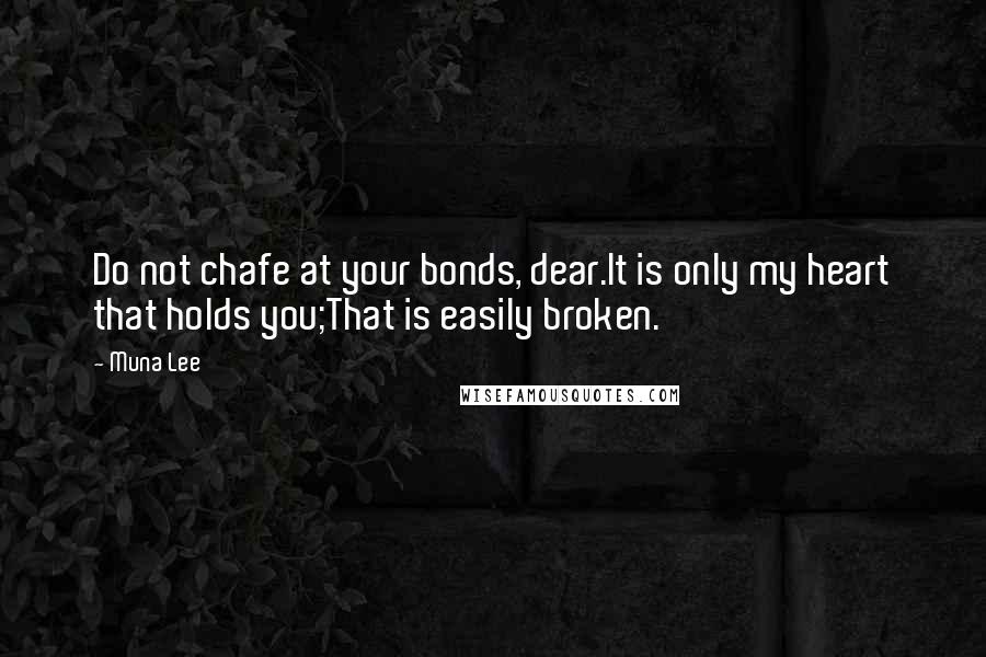 Muna Lee Quotes: Do not chafe at your bonds, dear.It is only my heart that holds you;That is easily broken.