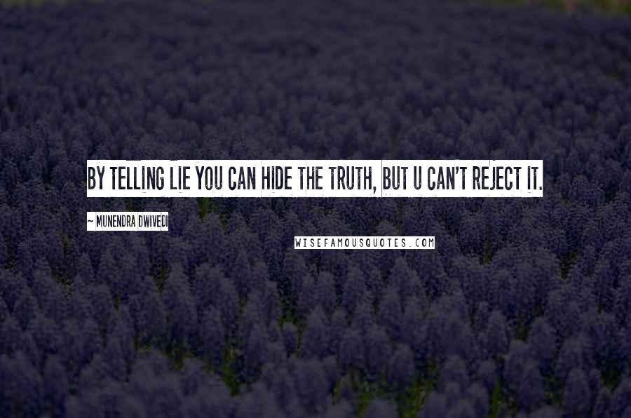 Munendra Dwivedi Quotes: By telling lie you can hide the truth, but u can't reject it.