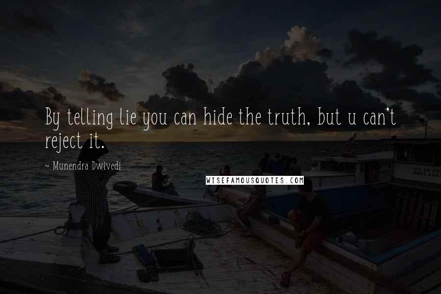 Munendra Dwivedi Quotes: By telling lie you can hide the truth, but u can't reject it.