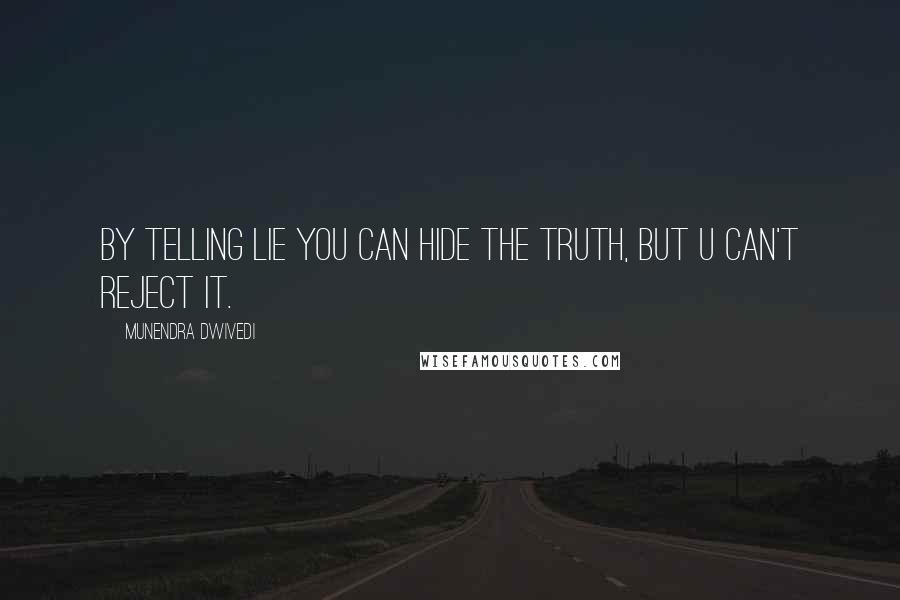 Munendra Dwivedi Quotes: By telling lie you can hide the truth, but u can't reject it.