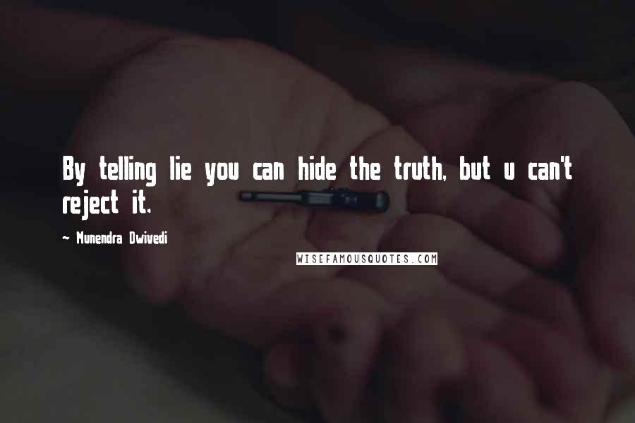 Munendra Dwivedi Quotes: By telling lie you can hide the truth, but u can't reject it.