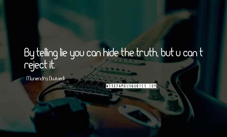 Munendra Dwivedi Quotes: By telling lie you can hide the truth, but u can't reject it.