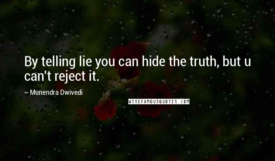 Munendra Dwivedi Quotes: By telling lie you can hide the truth, but u can't reject it.