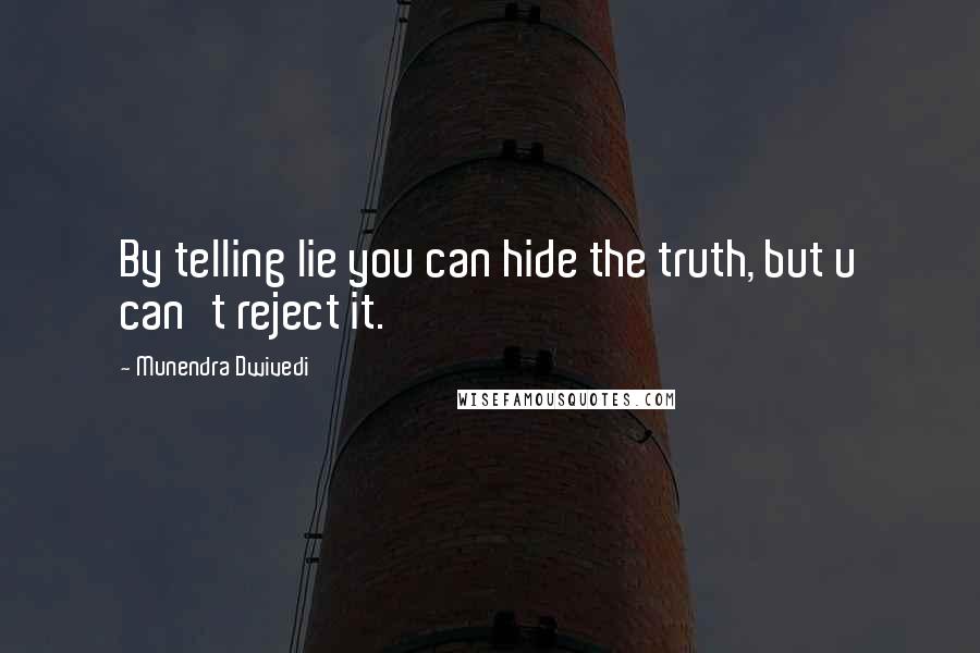 Munendra Dwivedi Quotes: By telling lie you can hide the truth, but u can't reject it.