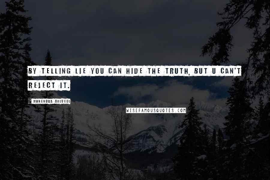 Munendra Dwivedi Quotes: By telling lie you can hide the truth, but u can't reject it.