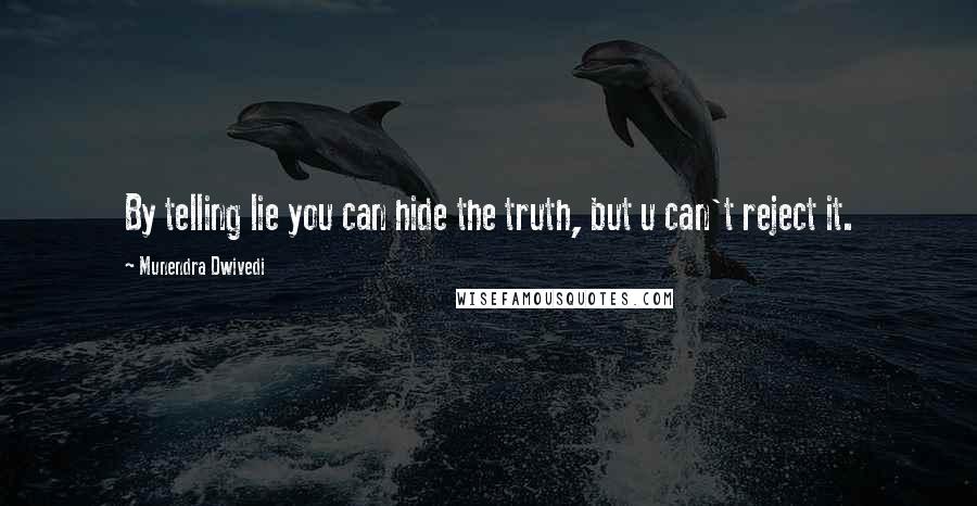 Munendra Dwivedi Quotes: By telling lie you can hide the truth, but u can't reject it.