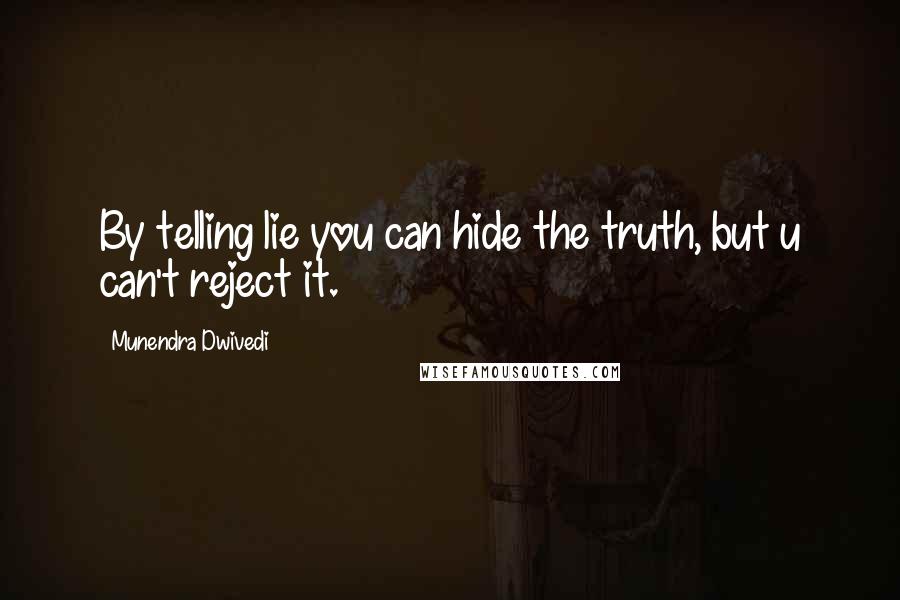 Munendra Dwivedi Quotes: By telling lie you can hide the truth, but u can't reject it.