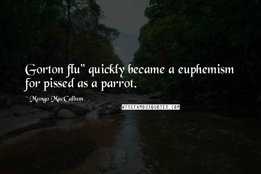 Mungo MacCallum Quotes: Gorton flu" quickly became a euphemism for pissed as a parrot.