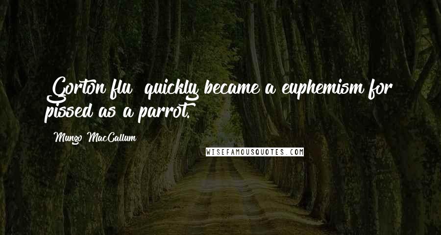 Mungo MacCallum Quotes: Gorton flu" quickly became a euphemism for pissed as a parrot.