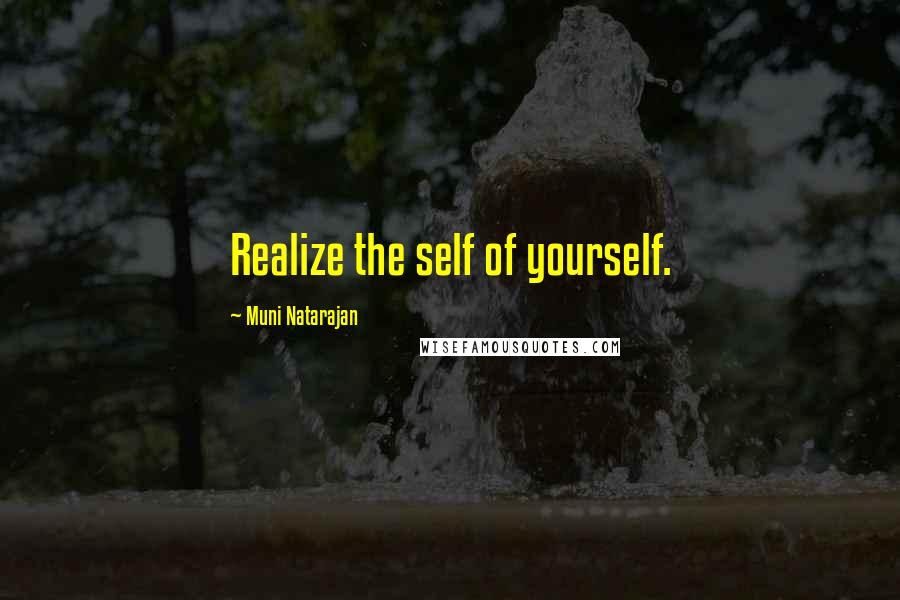 Muni Natarajan Quotes: Realize the self of yourself.