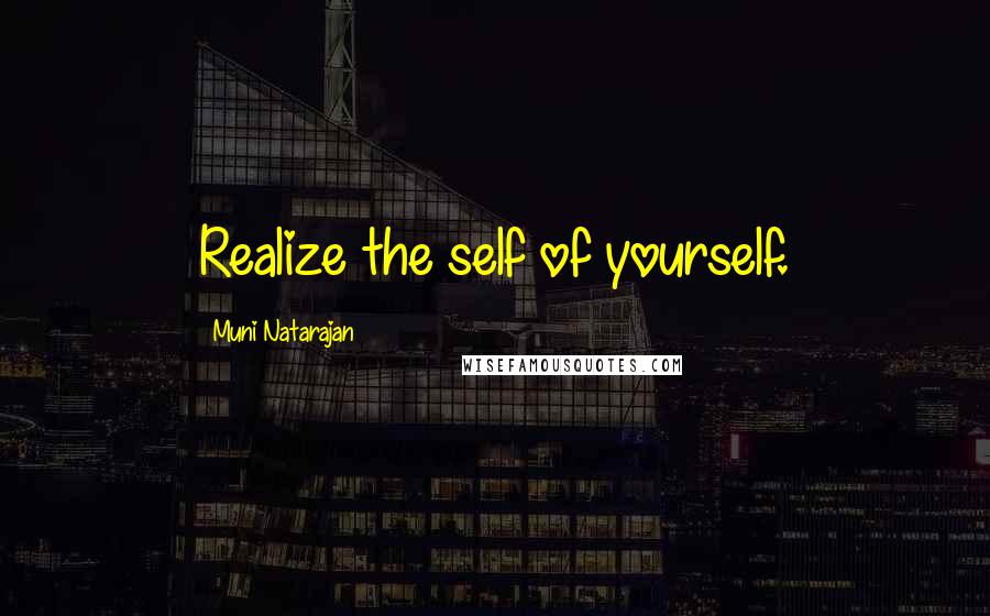 Muni Natarajan Quotes: Realize the self of yourself.