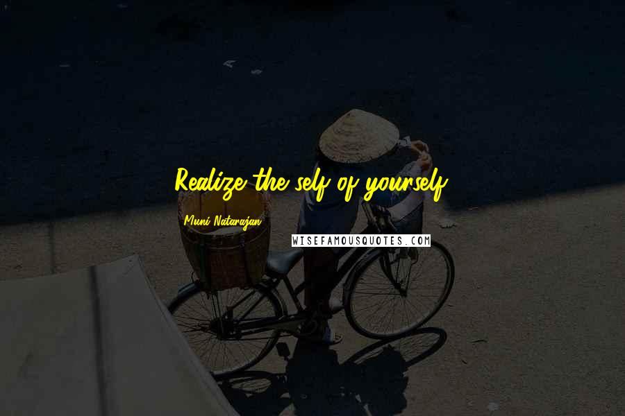 Muni Natarajan Quotes: Realize the self of yourself.