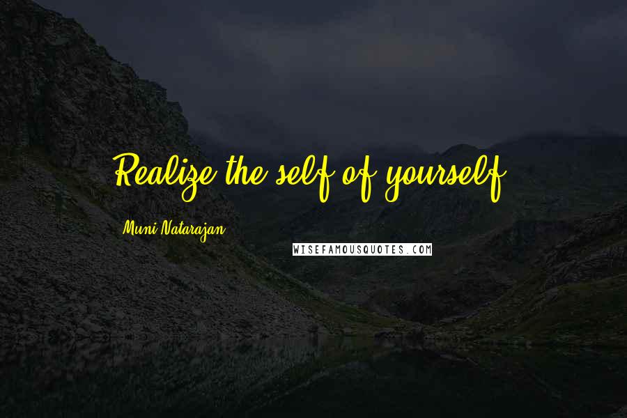 Muni Natarajan Quotes: Realize the self of yourself.