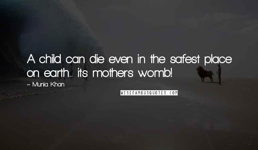 Munia Khan Quotes: A child can die even in the safest place on earth- its mother's womb!