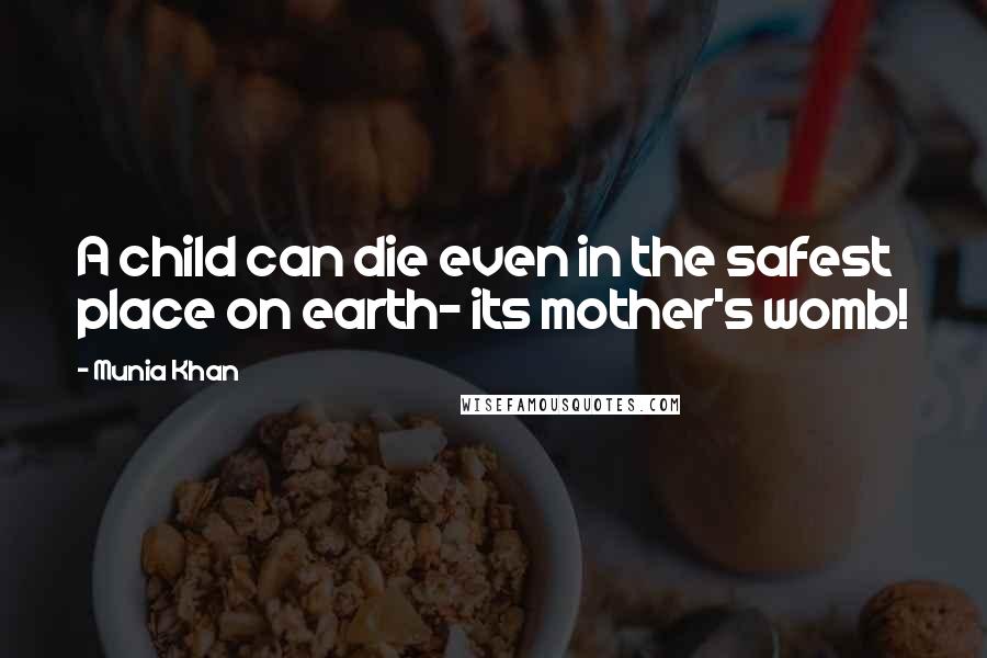 Munia Khan Quotes: A child can die even in the safest place on earth- its mother's womb!