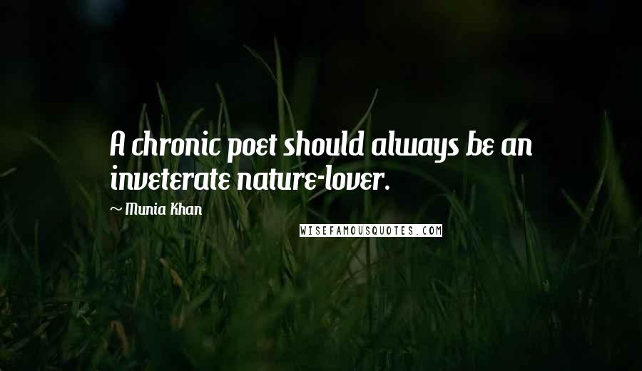 Munia Khan Quotes: A chronic poet should always be an inveterate nature-lover.