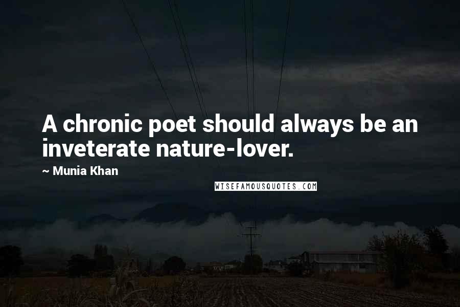 Munia Khan Quotes: A chronic poet should always be an inveterate nature-lover.