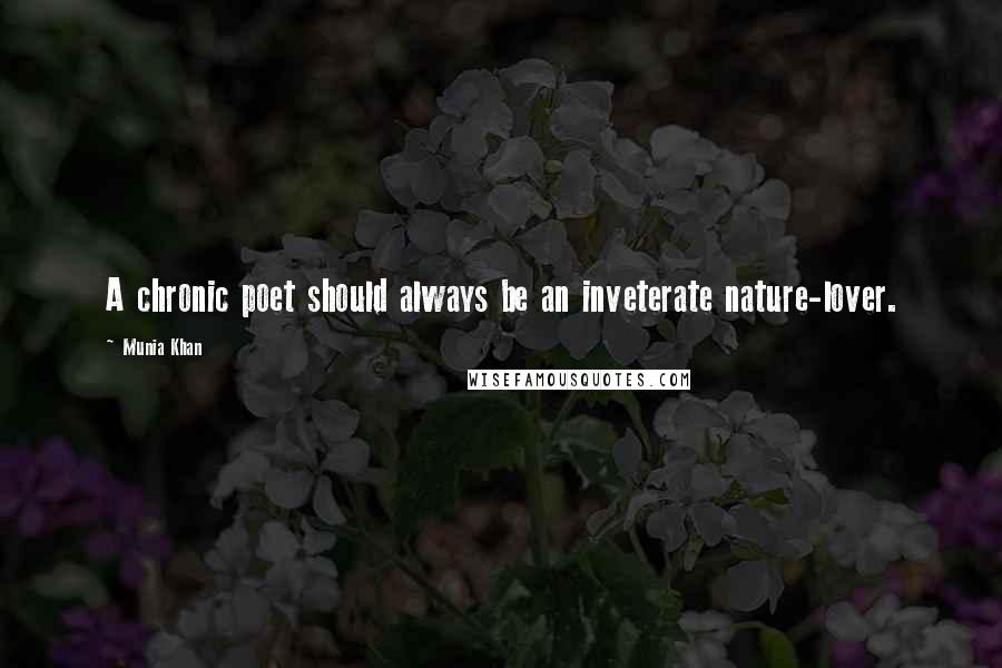 Munia Khan Quotes: A chronic poet should always be an inveterate nature-lover.