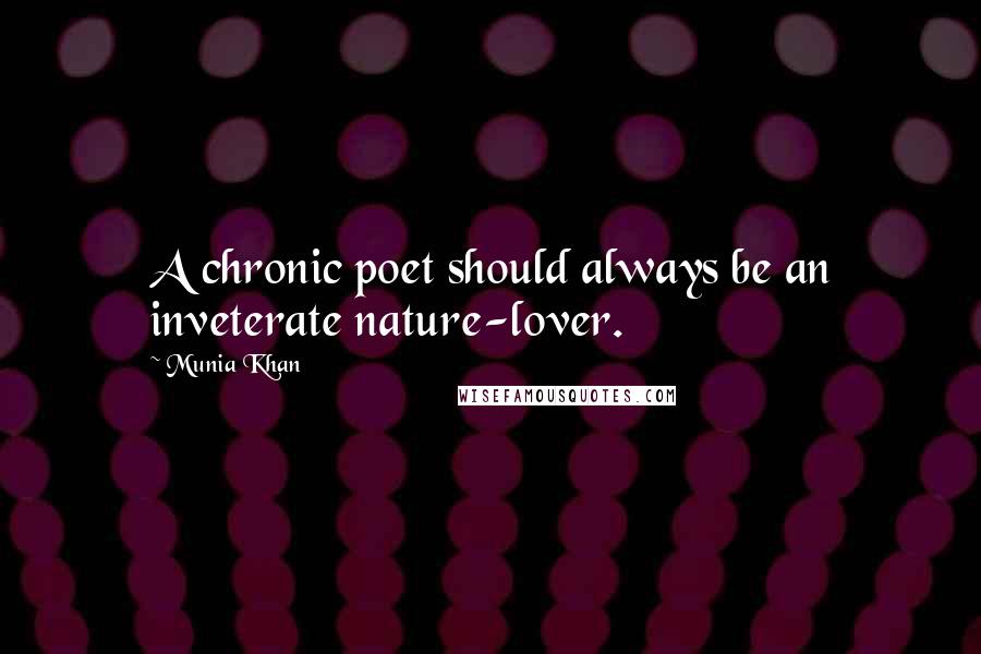 Munia Khan Quotes: A chronic poet should always be an inveterate nature-lover.