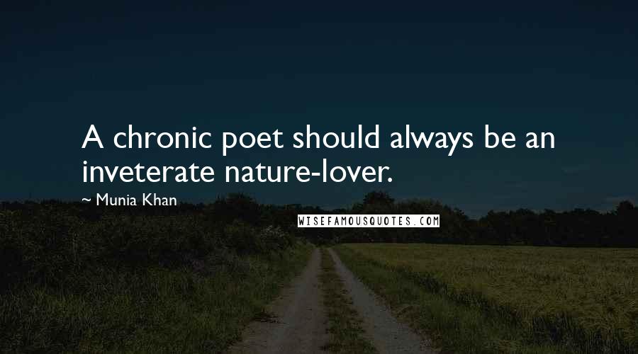 Munia Khan Quotes: A chronic poet should always be an inveterate nature-lover.