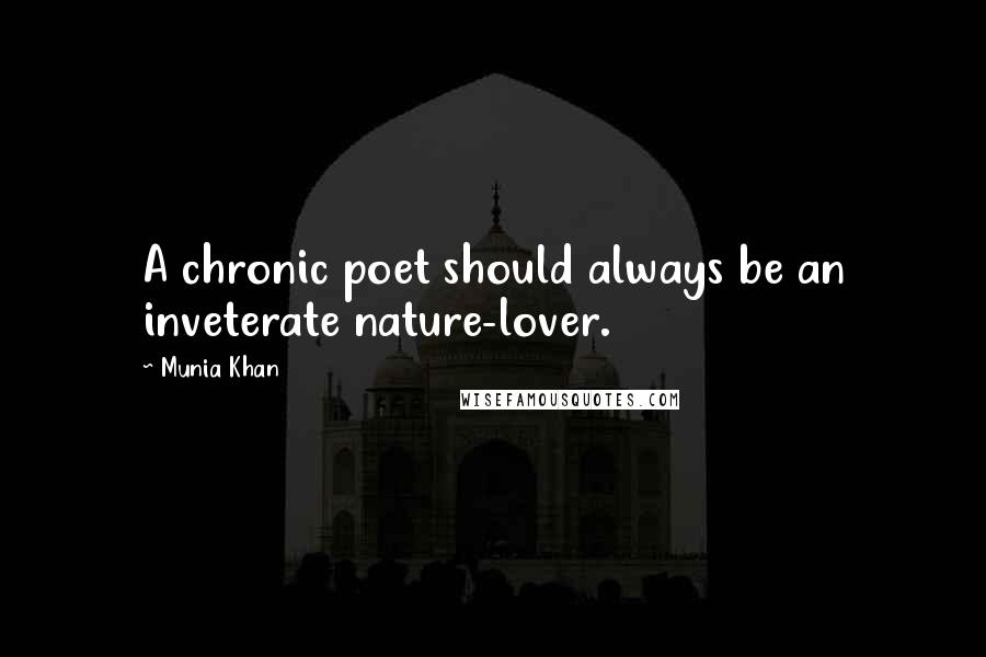 Munia Khan Quotes: A chronic poet should always be an inveterate nature-lover.