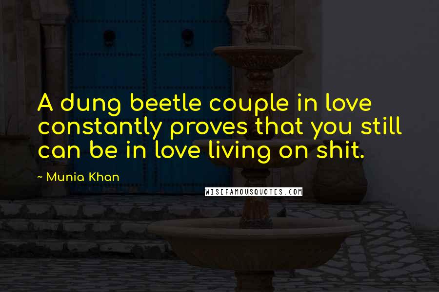 Munia Khan Quotes: A dung beetle couple in love constantly proves that you still can be in love living on shit.