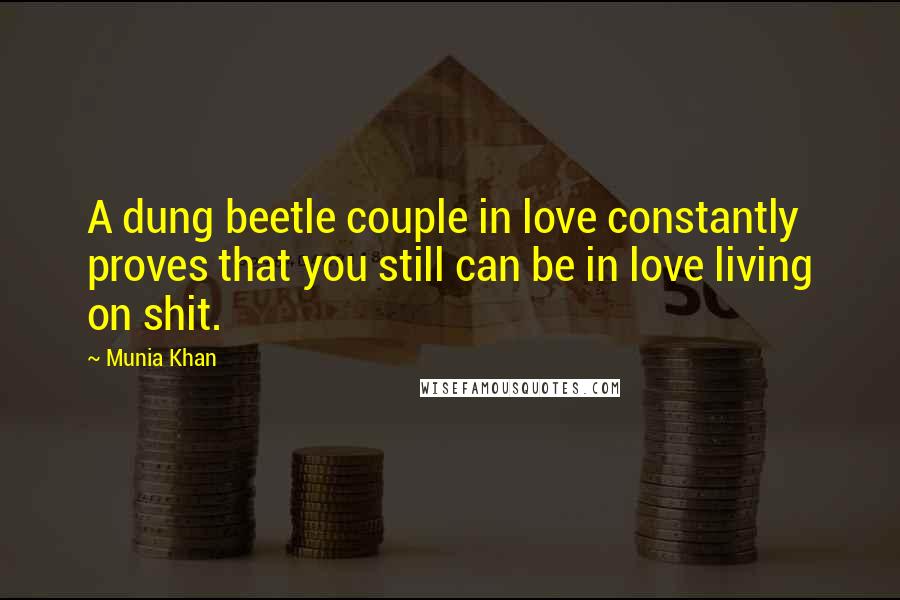 Munia Khan Quotes: A dung beetle couple in love constantly proves that you still can be in love living on shit.