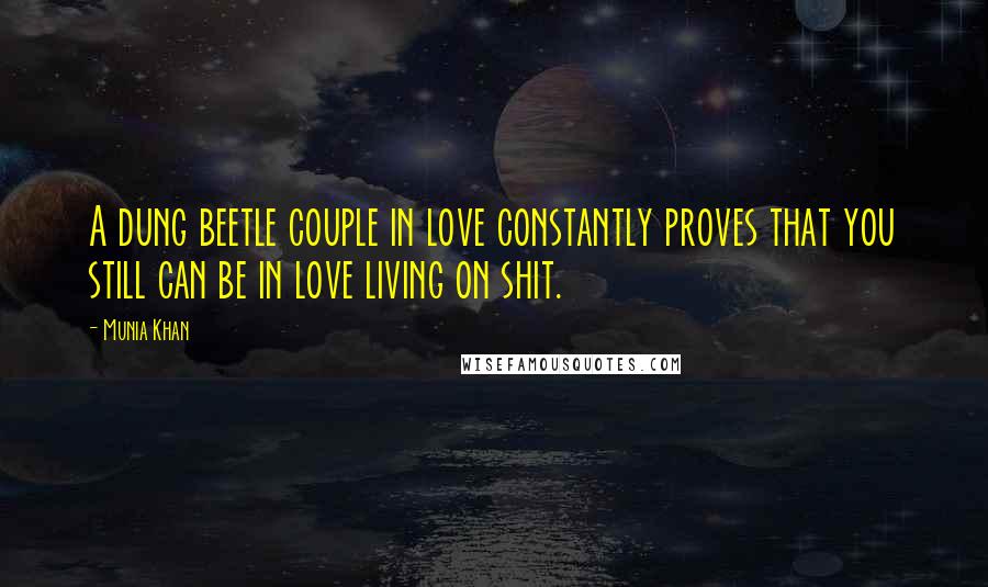 Munia Khan Quotes: A dung beetle couple in love constantly proves that you still can be in love living on shit.