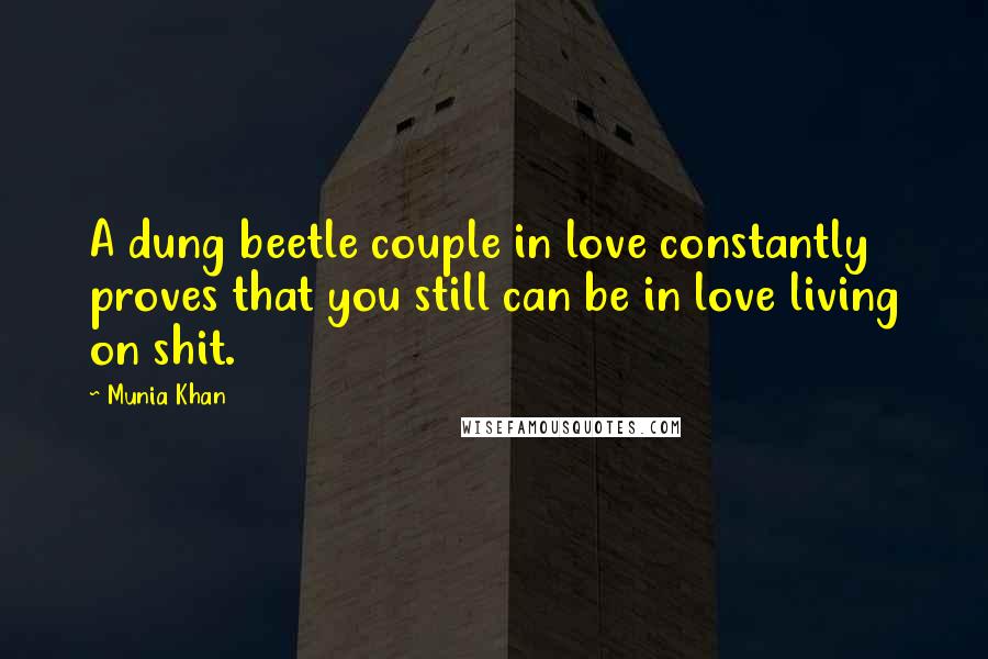 Munia Khan Quotes: A dung beetle couple in love constantly proves that you still can be in love living on shit.