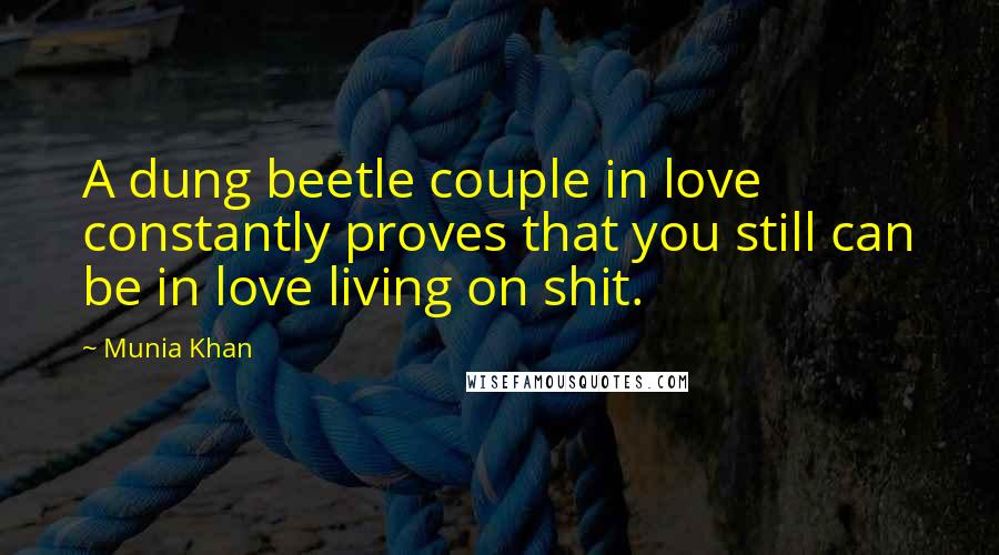 Munia Khan Quotes: A dung beetle couple in love constantly proves that you still can be in love living on shit.