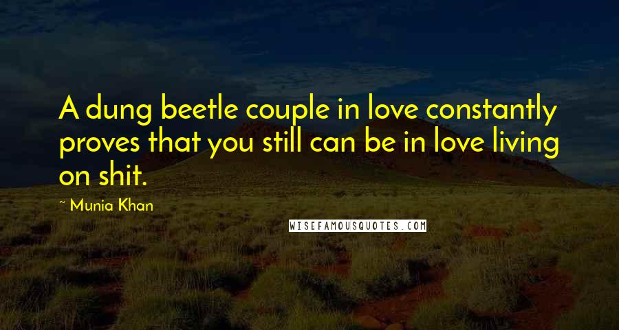 Munia Khan Quotes: A dung beetle couple in love constantly proves that you still can be in love living on shit.