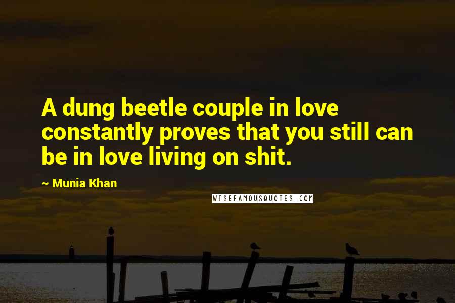 Munia Khan Quotes: A dung beetle couple in love constantly proves that you still can be in love living on shit.