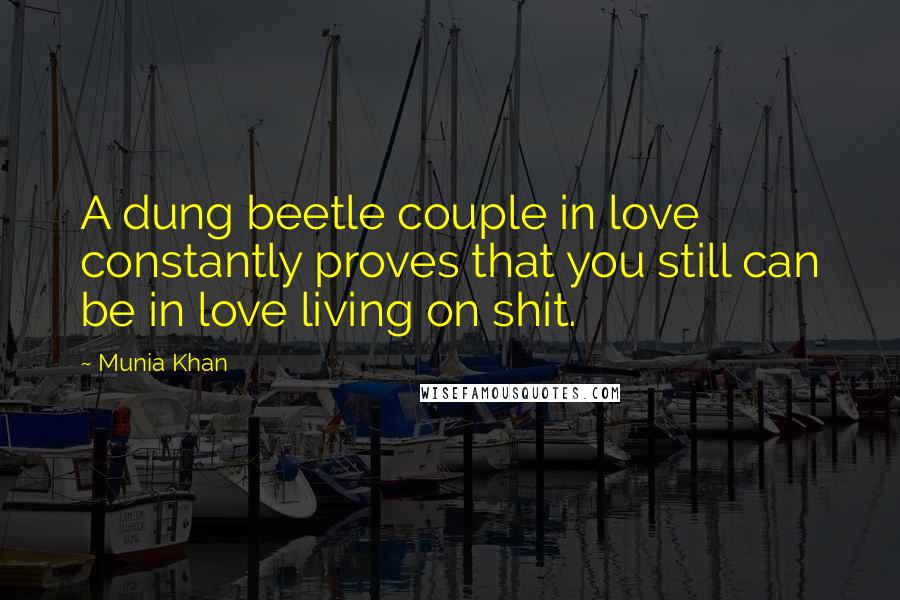 Munia Khan Quotes: A dung beetle couple in love constantly proves that you still can be in love living on shit.