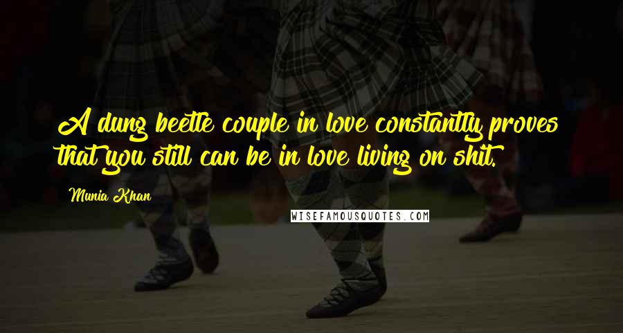 Munia Khan Quotes: A dung beetle couple in love constantly proves that you still can be in love living on shit.