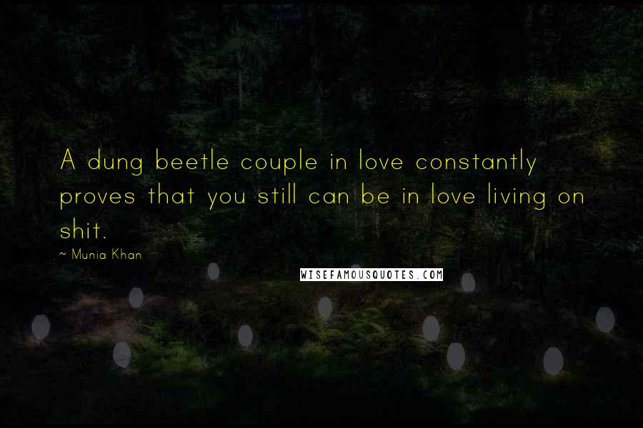 Munia Khan Quotes: A dung beetle couple in love constantly proves that you still can be in love living on shit.