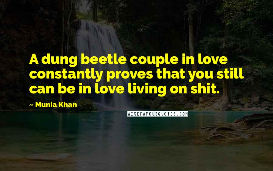 Munia Khan Quotes: A dung beetle couple in love constantly proves that you still can be in love living on shit.