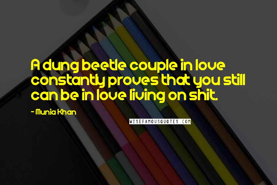 Munia Khan Quotes: A dung beetle couple in love constantly proves that you still can be in love living on shit.