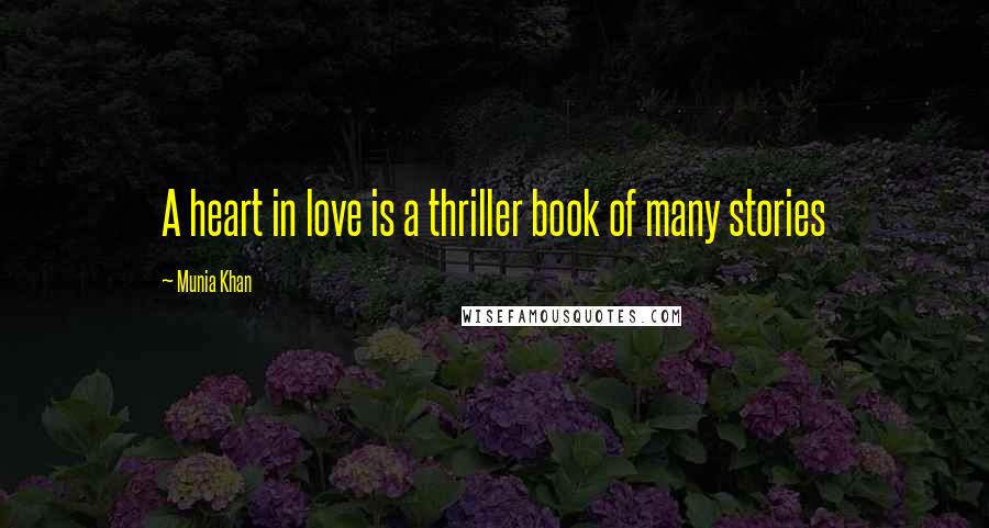 Munia Khan Quotes: A heart in love is a thriller book of many stories